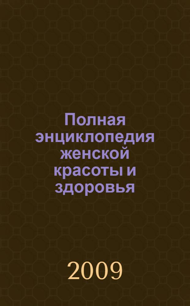 Полная энциклопедия женской красоты и здоровья : натуральные средства для ухода за собой