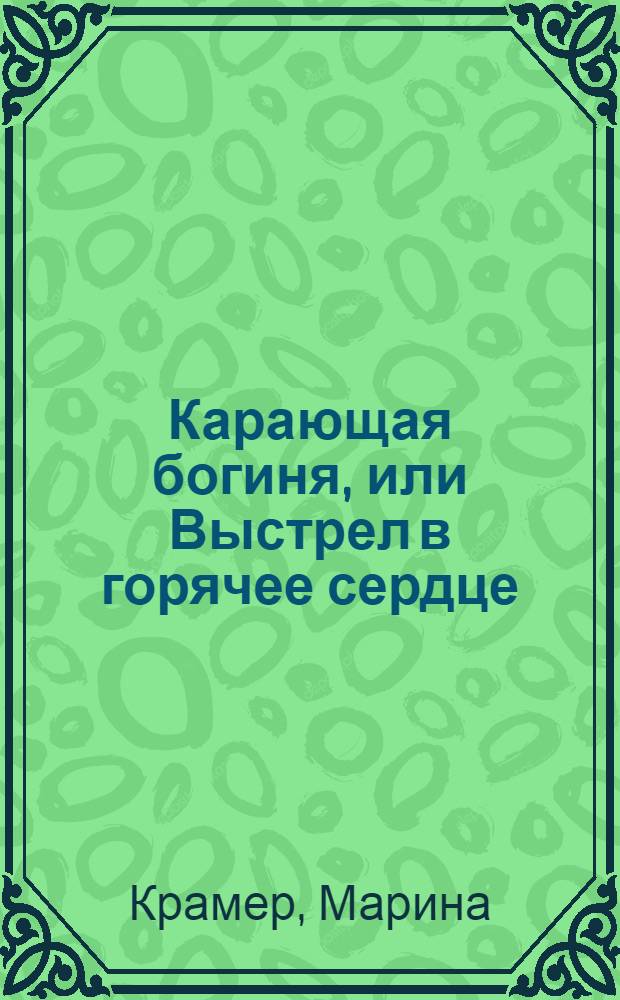 Карающая богиня, или Выстрел в горячее сердце : роман