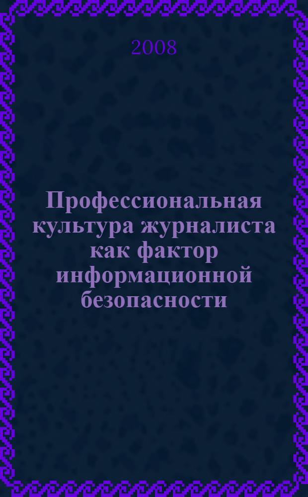 Профессиональная культура журналиста как фактор информационной безопасности : сборник статей и материалов