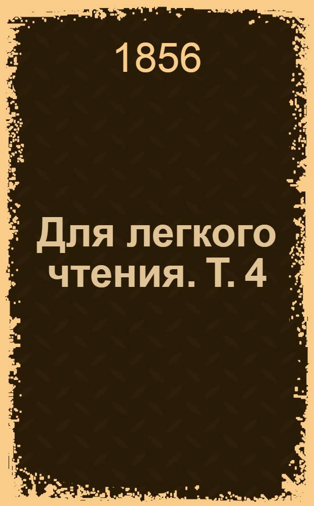 Для легкого чтения. Т. 4 : [Рассказ лезгинца Асана о похождениях своих. Агарь : Стихотворение Я.П. Полонского. Десять дней в Севастополе во время осады. Шесть стихотворений графа А.К. Толстого. Где тонко, там и рвется : Комедия в одном д. Портретист : Повесть Н.Н. Станицкого [псевд.]. Бобыль : Рассказ Д.В. Григоровича. Восемь стихотворений Н.Ф. Щербины. Зюльма, или Женщина на Востоке : Рассказ Е.П. Ковалевского]
