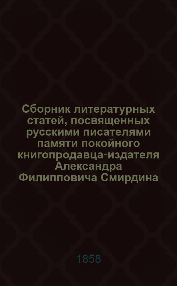 Сборник литературных статей, посвященных русскими писателями памяти покойного книгопродавца-издателя Александра Филипповича Смирдина