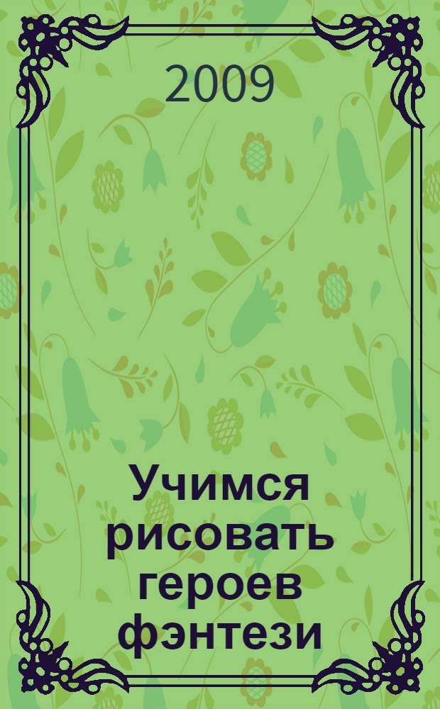 Учимся рисовать героев фэнтези : самоучитель по рисованию