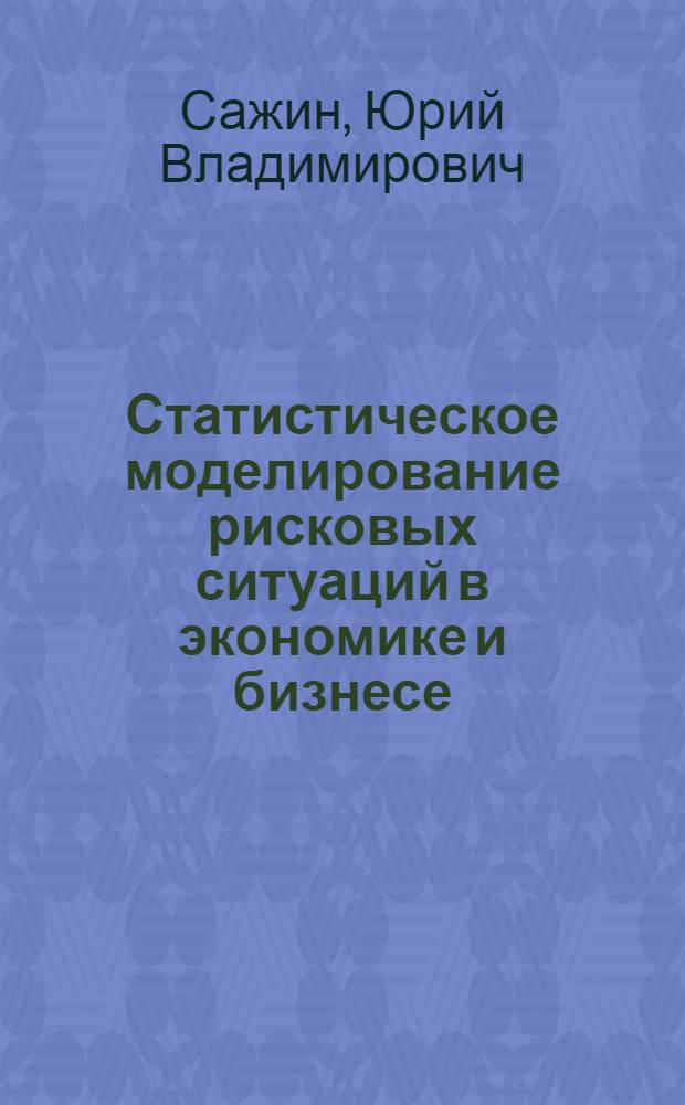 Статистическое моделирование рисковых ситуаций в экономике и бизнесе : учебное пособие : для студентов высших учебных заведений по специальности "Статистика" и другим экономическим специальностям