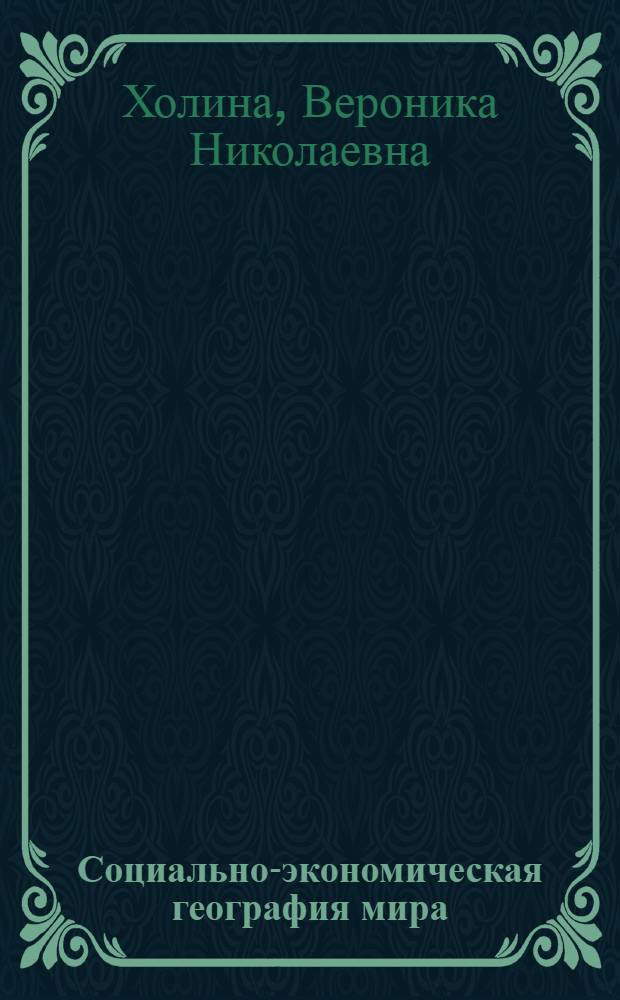 Социально-экономическая география мира : справочное пособие : для учащихся старших классов общеобразовательных школ, абитуриентов и студентов младших курсов вузов, преподавателей средней и высшей школы