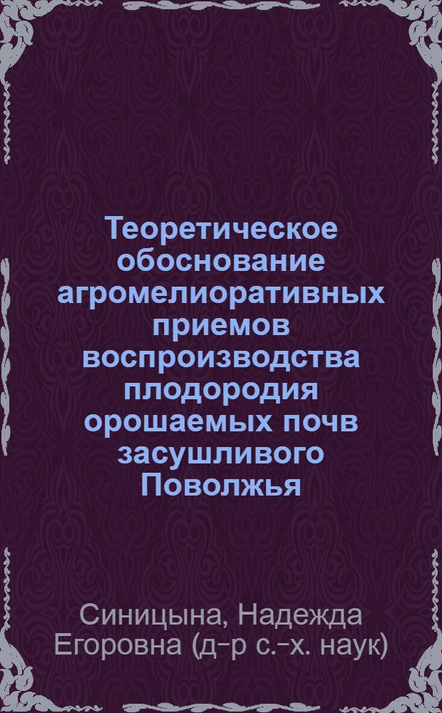 Теоретическое обоснование агромелиоративных приемов воспроизводства плодородия орошаемых почв засушливого Поволжья : автореферат диссертации на соискание ученой степени д.с.-х.н. : специальность 06.01.02 : специальность 06.01.03