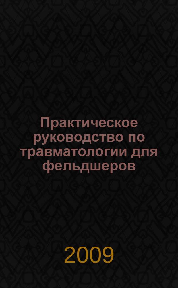 Практическое руководство по травматологии для фельдшеров : учебное пособие для студентов образовательных учреждений среднего профессионального образования, обучающихся в медицинских училищах и колледжах