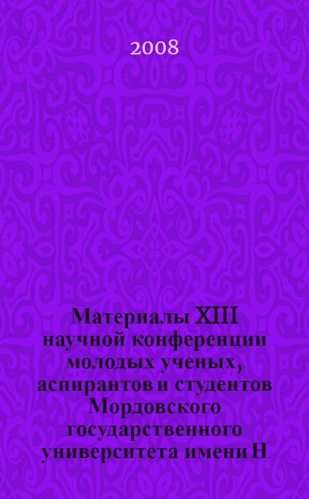 Материалы XIII научной конференции молодых ученых, аспирантов и студентов Мордовского государственного университета имени Н.П. Огарева. Ч. 1 : Гуманитарные науки