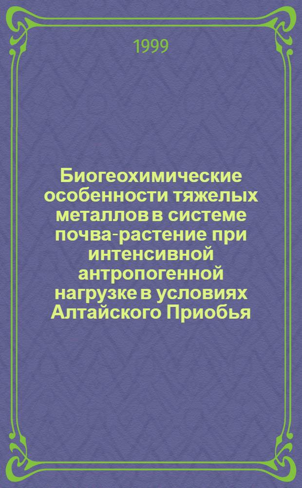 Биогеохимические особенности тяжелых металлов в системе почва-растение при интенсивной антропогенной нагрузке в условиях Алтайского Приобья : автореферат диссертации на соискание ученой степени к.с.-х.н. : специальность 06.01.03