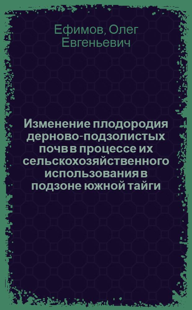 Изменение плодородия дерново-подзолистых почв в процессе их сельскохозяйственного использования в подзоне южной тайги : автореферат диссертации на соискание ученой степени к.с.-х.н. : специальность 03.00.27