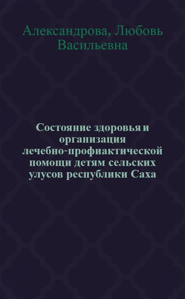 Состояние здоровья и организация лечебно-профиактической помощи детям сельских улусов республики Саха (Якутия) : автореферат диссертации на соискание ученой степени к.м.н. : специальность 14.00.33