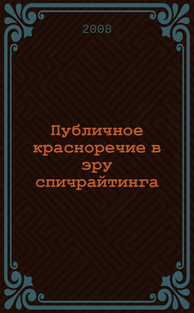 Публичное красноречие в эру спичрайтинга : учебное пособие