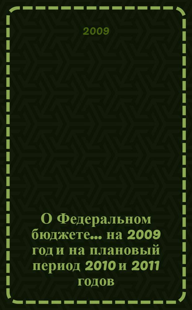 О Федеральном бюджете... ... на 2009 год и на плановый период 2010 и 2011 годов