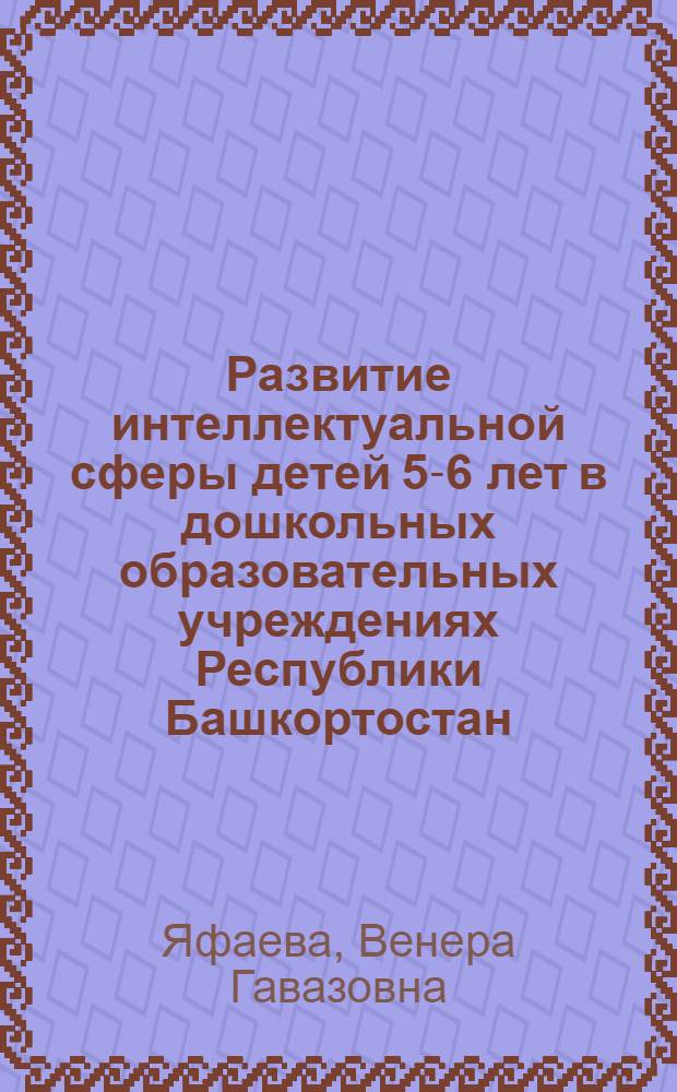 Развитие интеллектуальной сферы детей 5-6 лет в дошкольных образовательных учреждениях Республики Башкортостан