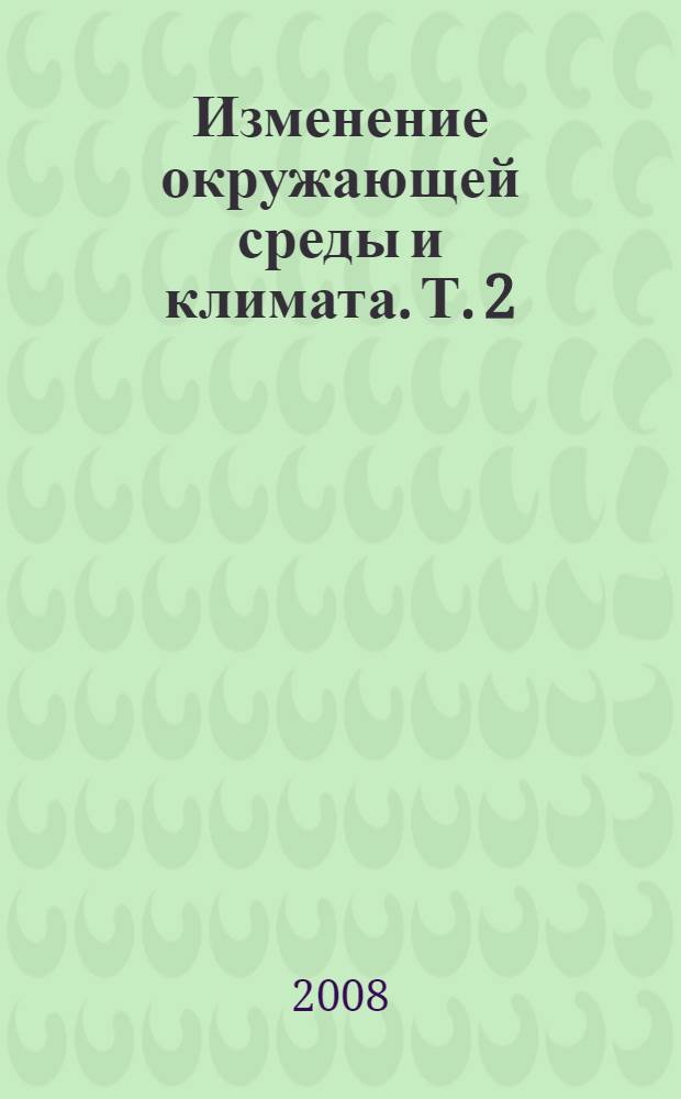 Изменение окружающей среды и климата. Т. 2 : Новейший вулканизм Северной Евразии: закономерности развития, вулканическая опасность, связь с глубинными процессами и изменениями природной среды и климата
