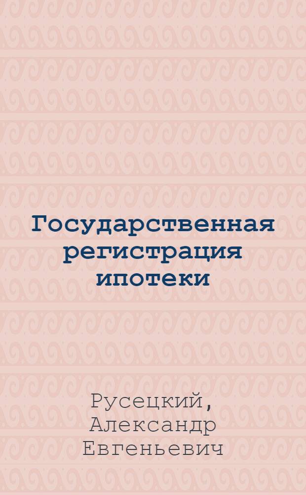 Государственная регистрация ипотеки : научно-практическое пособие