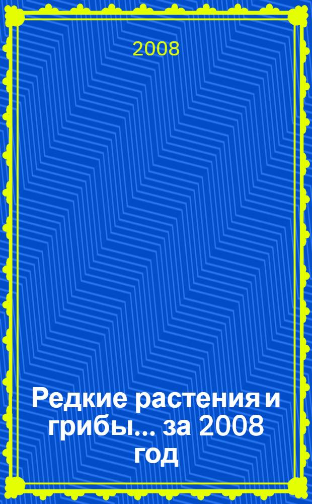 Редкие растения и грибы. ... за 2008 год