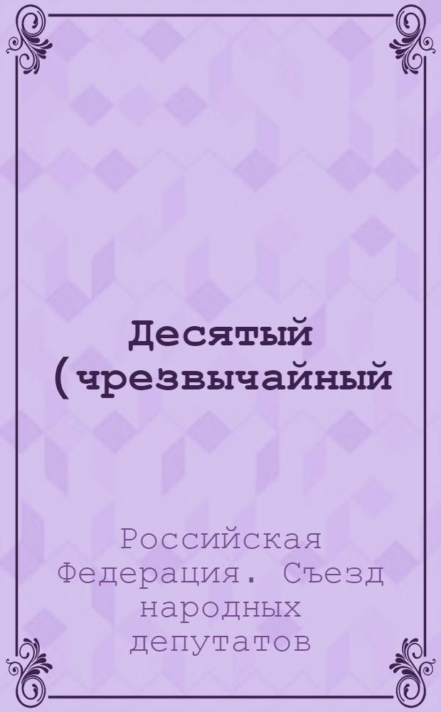 Десятый (чрезвычайный) Съезд народных депутатов Российской Федерации, 23 сентября - 4 октября 1993 года : стенографический отчет