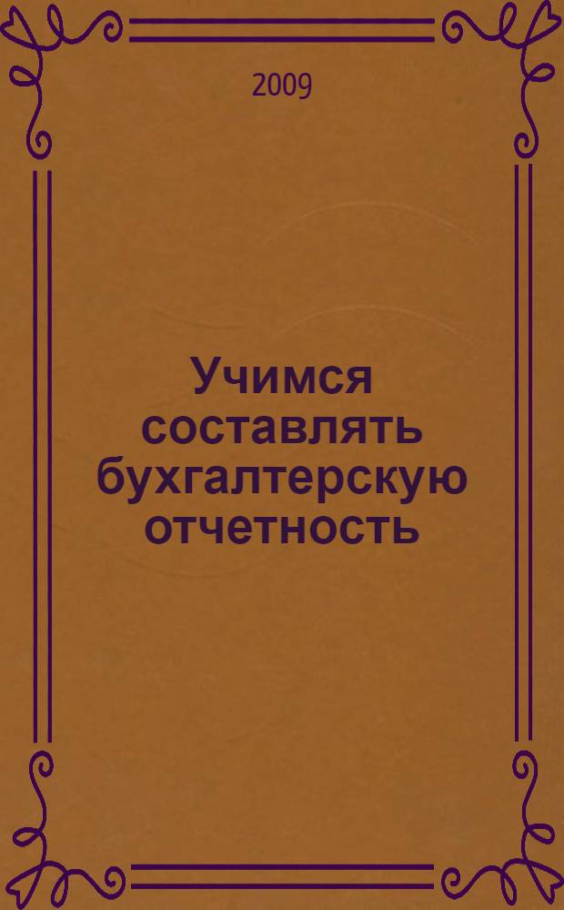 Учимся составлять бухгалтерскую отчетность : экспресс-курс : максимальное качество усвоения материала с минимальными затратами времени и усилий