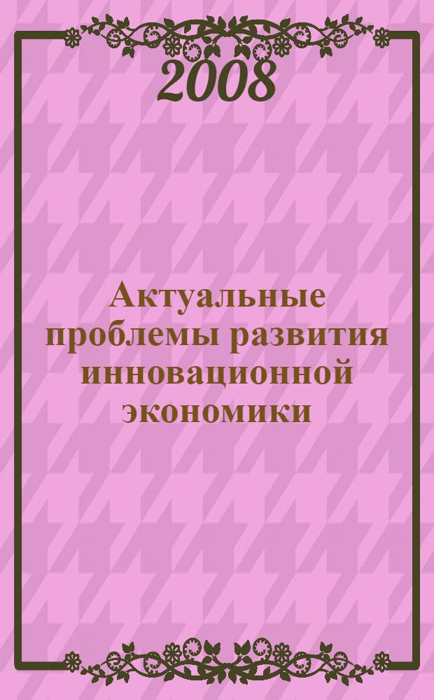 Актуальные проблемы развития инновационной экономики: национальный и региональный аспекты. Ч. 1