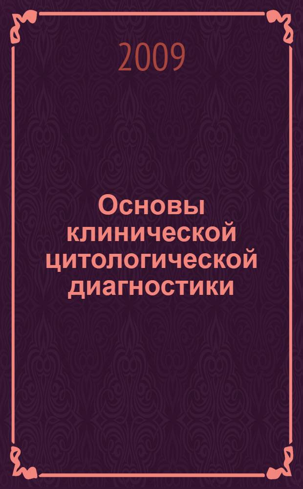 Основы клинической цитологической диагностики : учебное пособие для медицинских училищ и колледжей : для студентов учреждений среднего профессионального образования, обучающихся по специальностям 060109.51 "Сестринское дело", 060101.52 "Лечебное дело", 060102.51 "Акушерское дело", 060110.08 "Лабораторная диагностика"