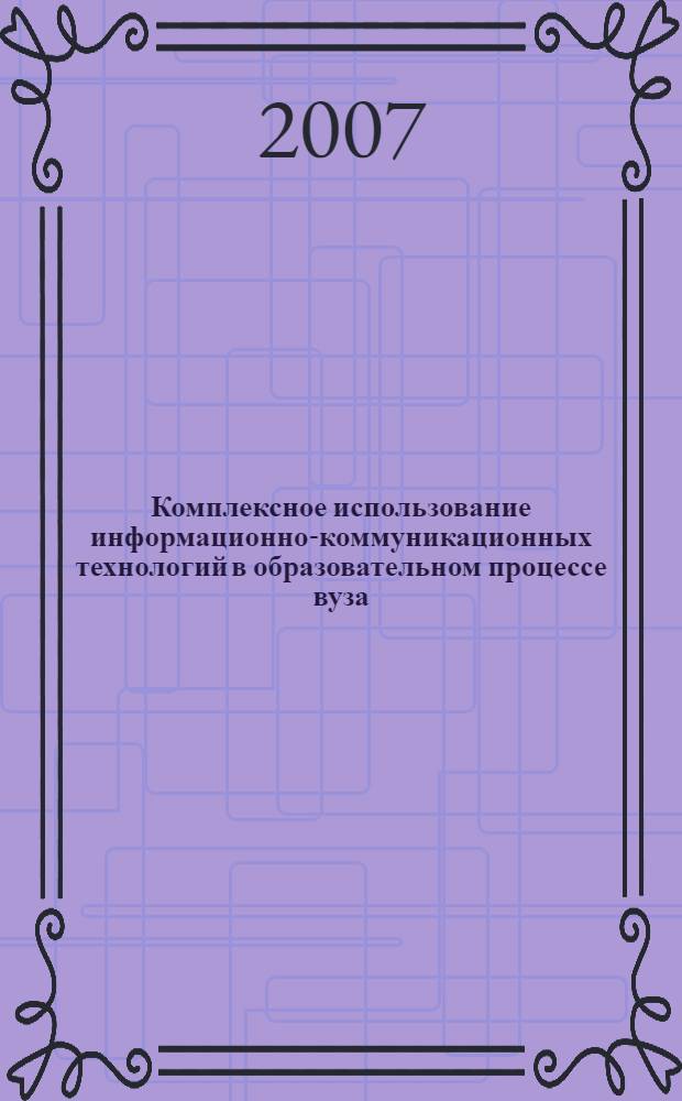 Комплексное использование информационно-коммуникационных технологий в образовательном процессе вуза : материалы межрегиональной научно-практической конференции (Вологда, 23 марта 2007 г.)
