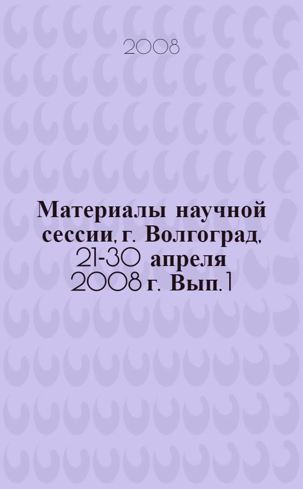 Материалы научной сессии, г. Волгоград, 21-30 апреля 2008 г. Вып. 1 : Право