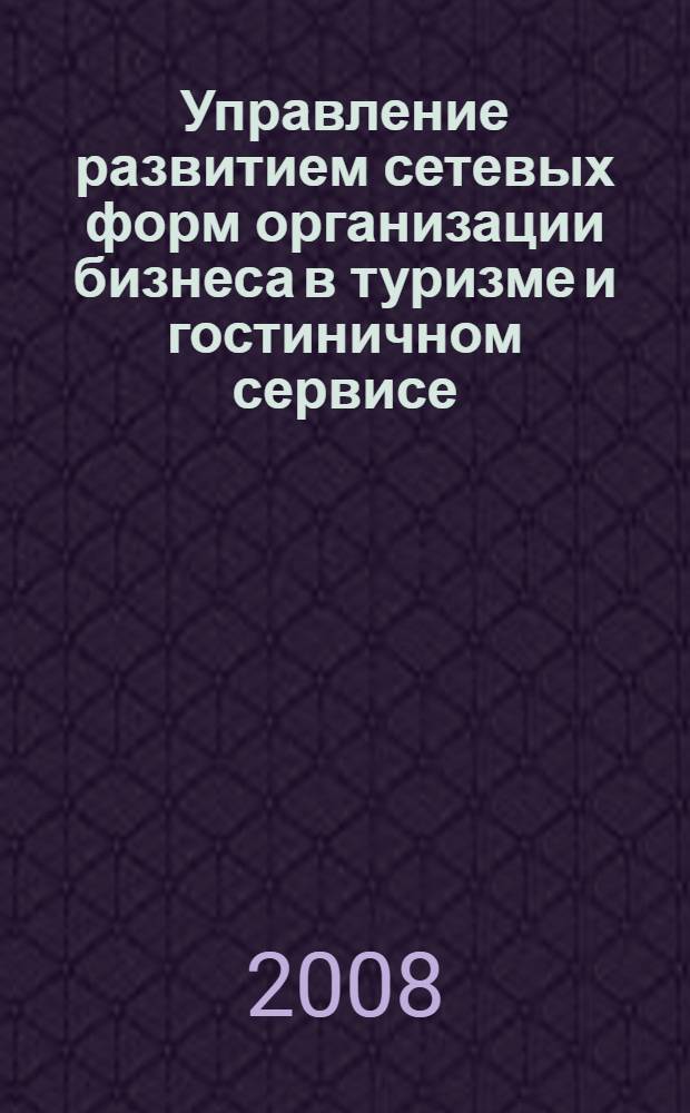 Управление развитием сетевых форм организации бизнеса в туризме и гостиничном сервисе : монография