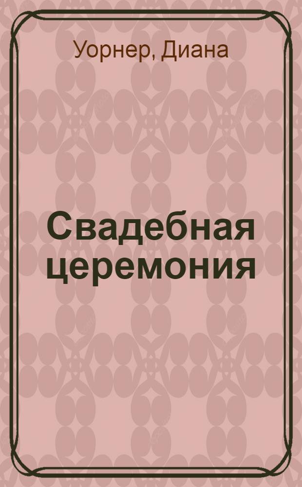 Свадебная церемония : как подготовить и провести свадьбу мирового уровня : современная энциклопедия