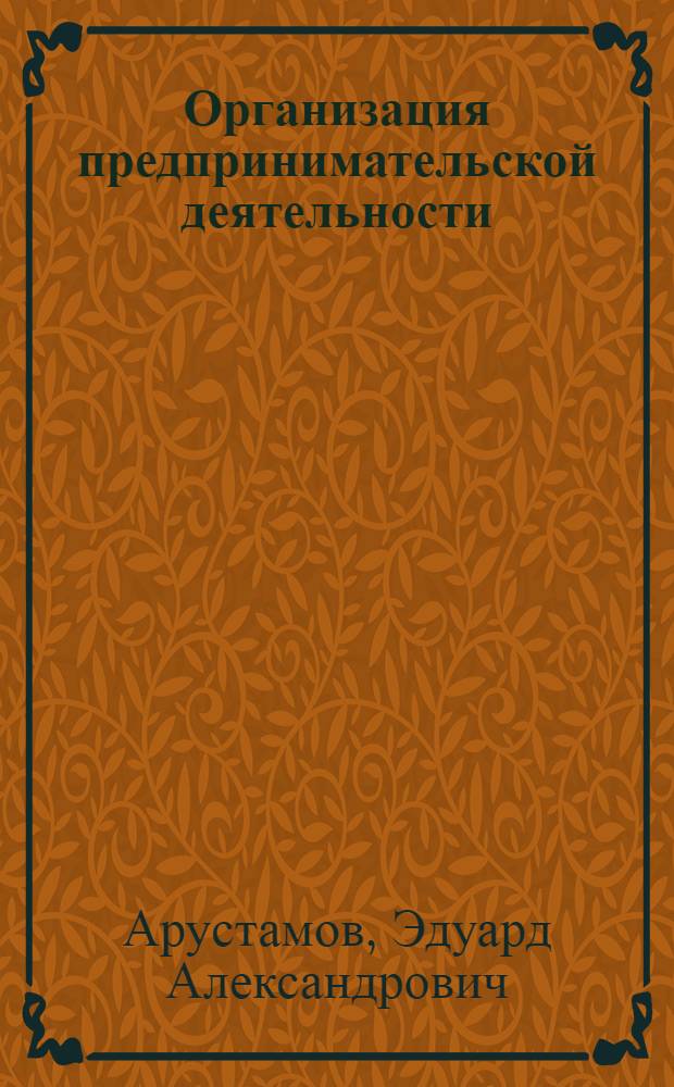 Организация предпринимательской деятельности : учебное пособие : для студентов высших учебных заведений, обучающихся по направлению подготовки (специальностям) "Экономика и управление на предприятии"