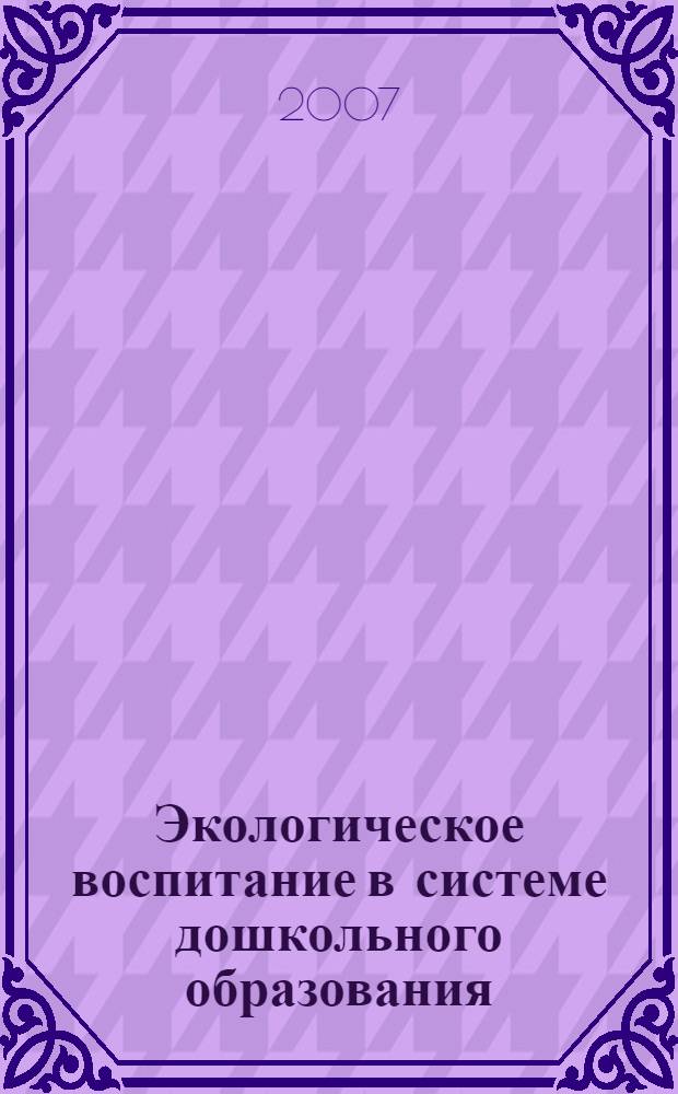 Экологическое воспитание в системе дошкольного образования: Материалы краевой научно-практической конференции, г. Пермь, 18-19 октября 2007 г.