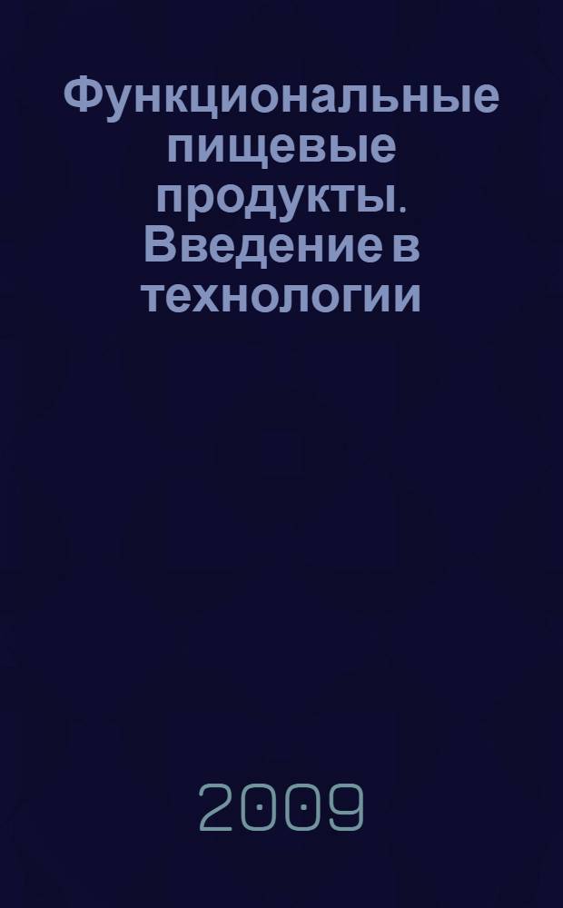 Функциональные пищевые продукты. Введение в технологии : учебник для студентов высших учебных заведений, обучающихся по направлению подготовки 552400 (260100) "Технология продуктов питания" и направлению подготовки дипломированного специалиста 655700 (260500) "Технология продовольственных продуктов специального назначения и общественного питания" специальности 271400 (260505) "Технология детского и функционального питания"