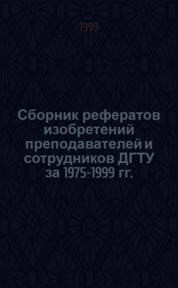 Сборник рефератов изобретений преподавателей и сотрудников ДГТУ за 1975-1999 гг.