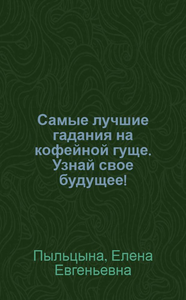 Самые лучшие гадания на кофейной гуще. Узнай свое будущее!