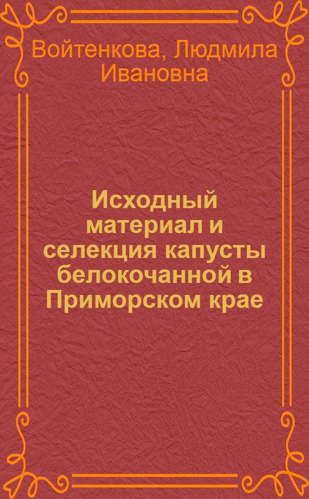 Исходный материал и селекция капусты белокочанной в Приморском крае : автореферат диссертации на соискание ученой степени к.с.-х.н. : специальность 06.01.05
