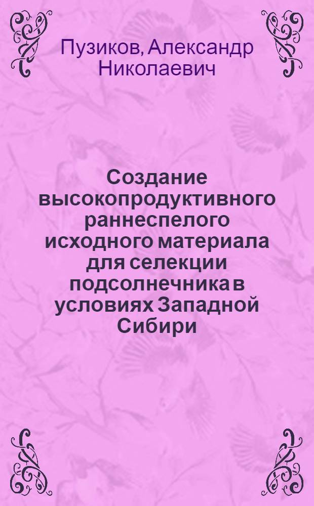 Создание высокопродуктивного раннеспелого исходного материала для селекции подсолнечника в условиях Западной Сибири : автореферат диссертации на соискание ученой степени к.с.-х.н. : специальность 06.01.05