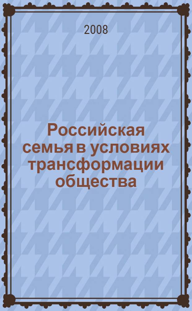 Российская семья в условиях трансформации общества : монография