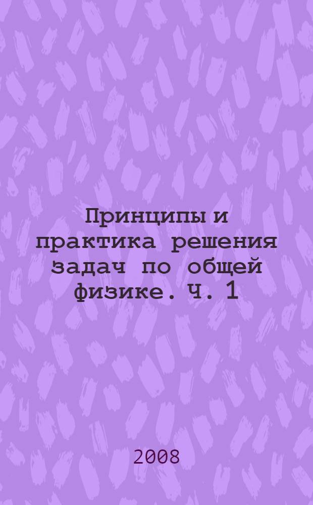 Принципы и практика решения задач по общей физике. Ч. 1 : Механика. Физика макросистем