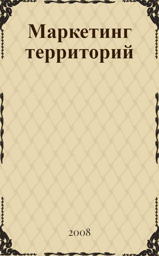 Маркетинг территорий : хрестоматия для дистанционной технологии обучения и самостоятельной работы студентов по специальности 080504.65 - Государственное и муниципальное управление