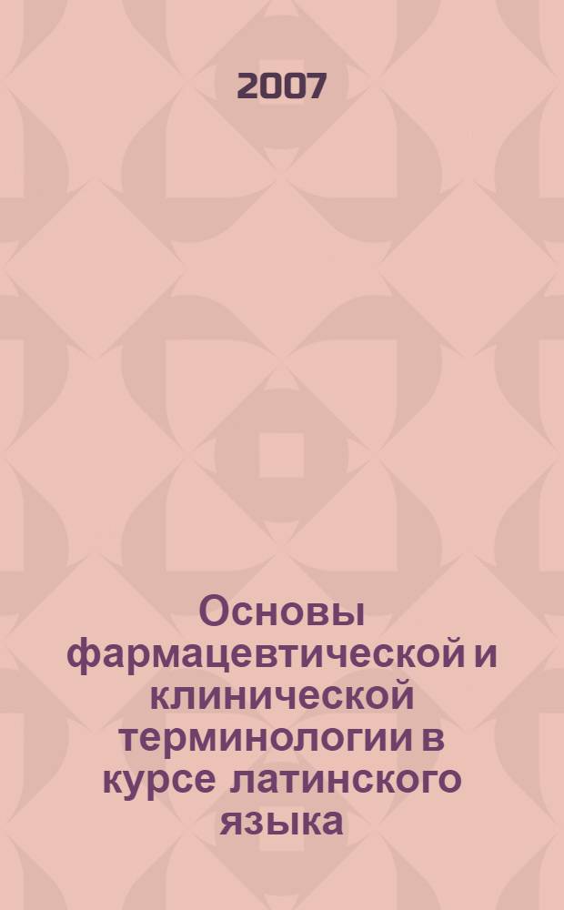 Основы фармацевтической и клинической терминологии в курсе латинского языка : учебное пособие для студентов медицинских вузов