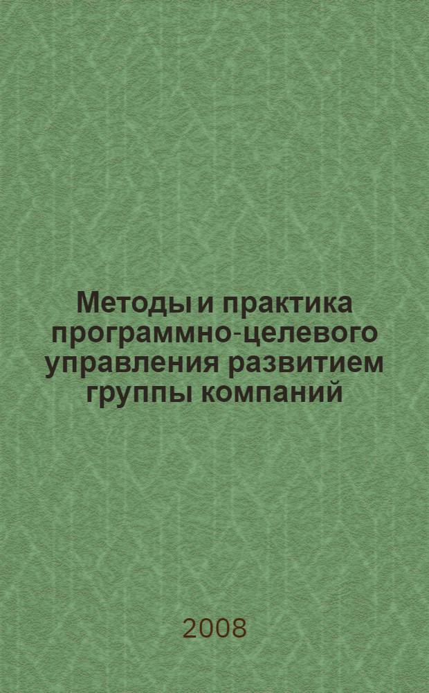Методы и практика программно-целевого управления развитием группы компаний : опыт повышения управляемости группы компаний "Транзит-ДВ" : учебно-методическое пособие для студентов, аспирантов и слушателей, специализирующихся в управлении и ииновационном развитии