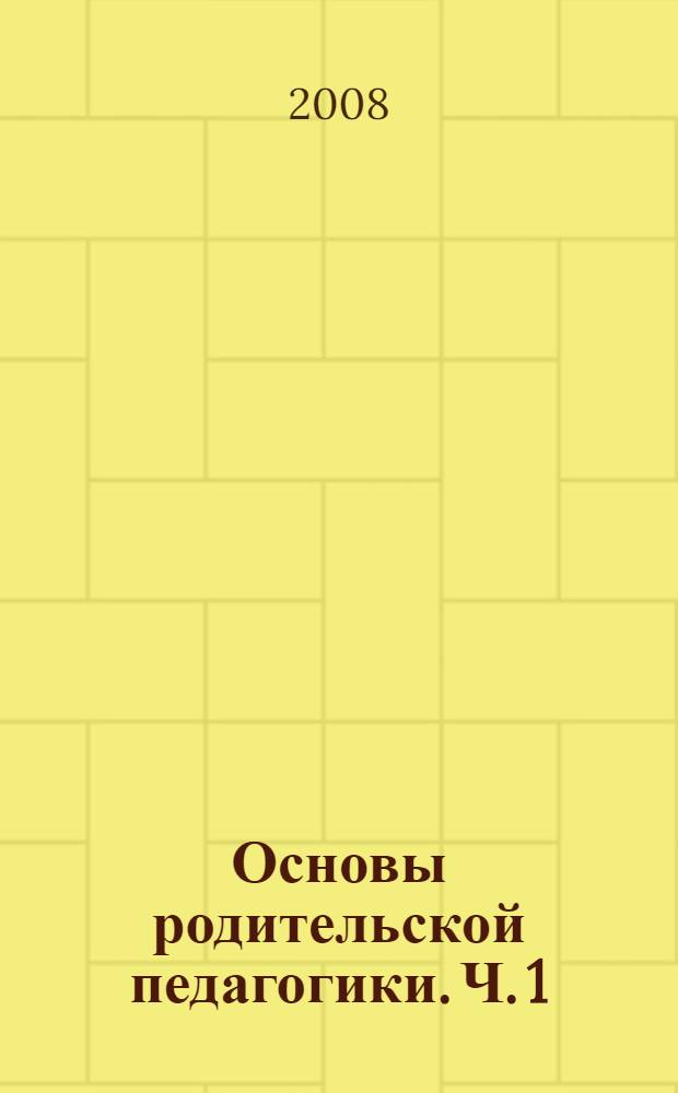 Основы родительской педагогики. Ч. 1 : [Современная семья как фактор воспитания]