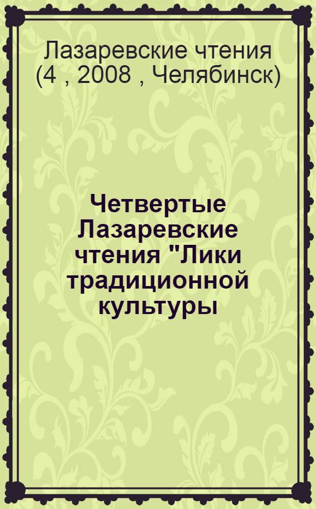 Четвертые Лазаревские чтения "Лики традиционной культуры: прошлое, настоящее, будущее" : материалы международной научной конференции, Челябинск, 15-17 мая 2008 года : в 2 ч.