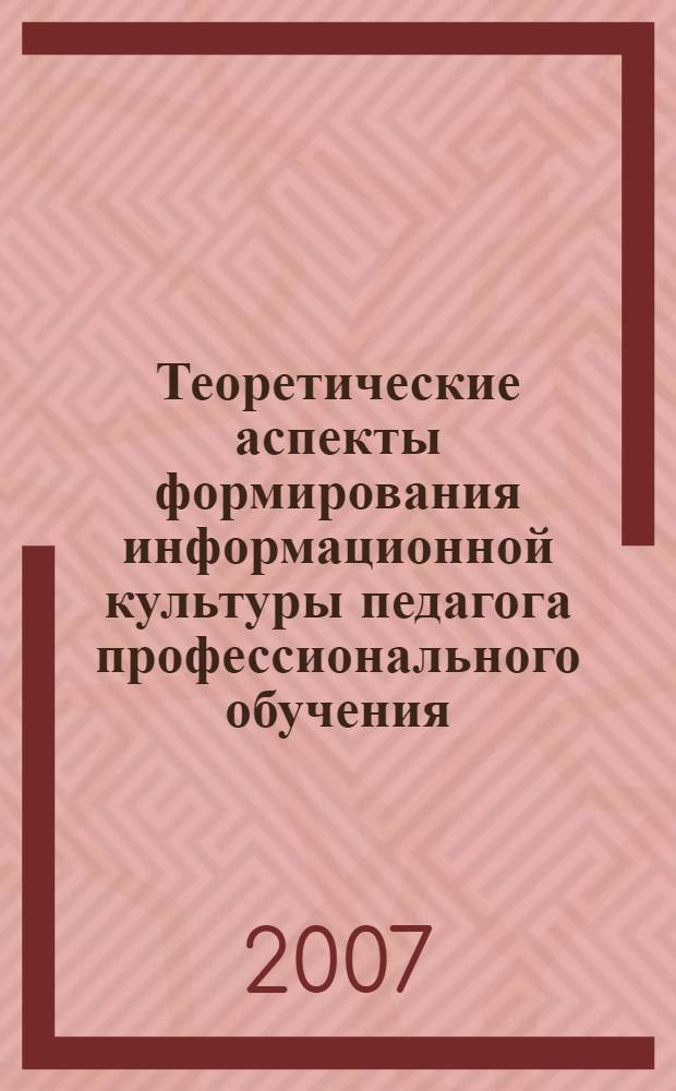 Теоретические аспекты формирования информационной культуры педагога профессионального обучения : монография