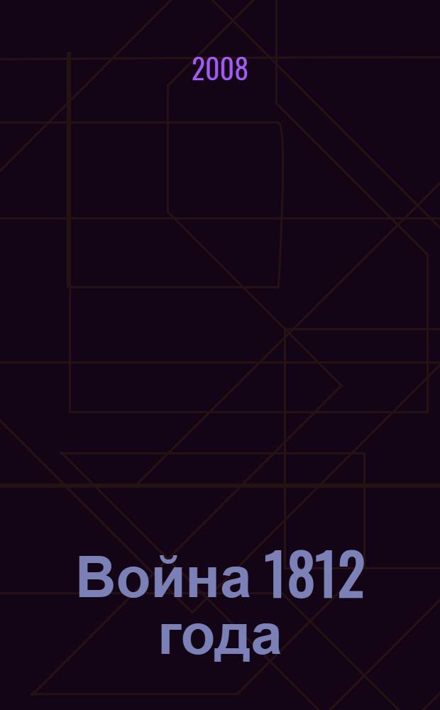 Война 1812 года: военное искусство, военно-экономическое противоборство, гуманитарные аспекты : материалы Международной военно-исторической конференции, посвященной 195-летию сражения на реке Березина, Минск - Борисов 22-23 ноября 2007 г