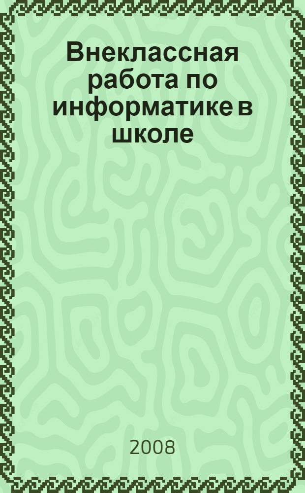 Внеклассная работа по информатике в школе : монография