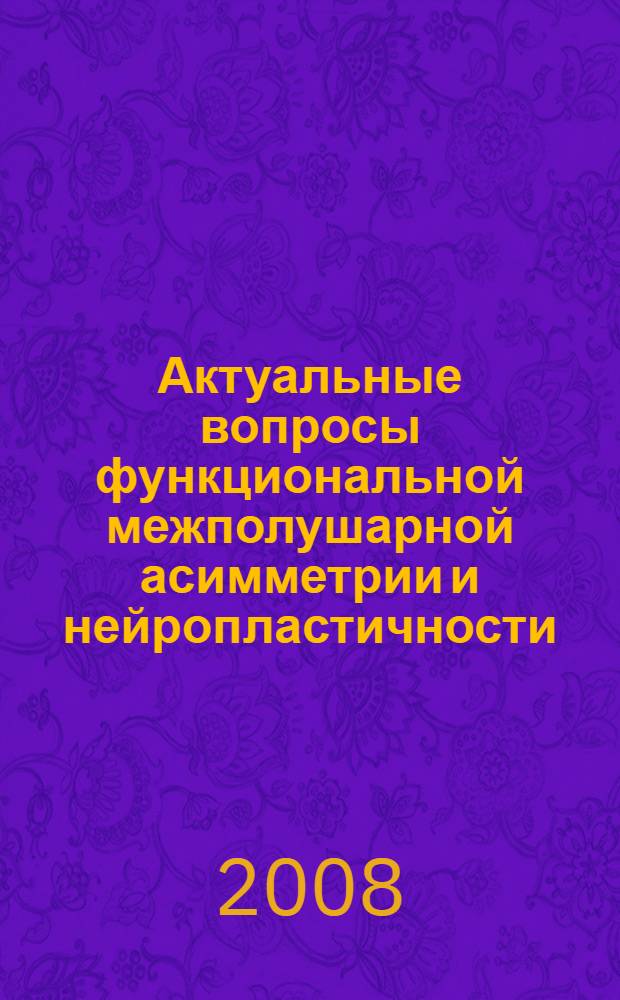 Актуальные вопросы функциональной межполушарной асимметрии и нейропластичности : материалы Всероссийской конференции с международным участием, Москва, 18-19 декабря 2008 г = Current problems of functional interhemispheric asymmetry and neuroplasticity
