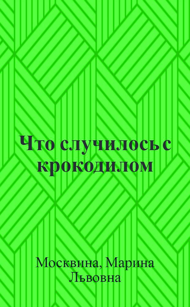 Что случилось с крокодилом : сказка : для чтения взрослыми детям