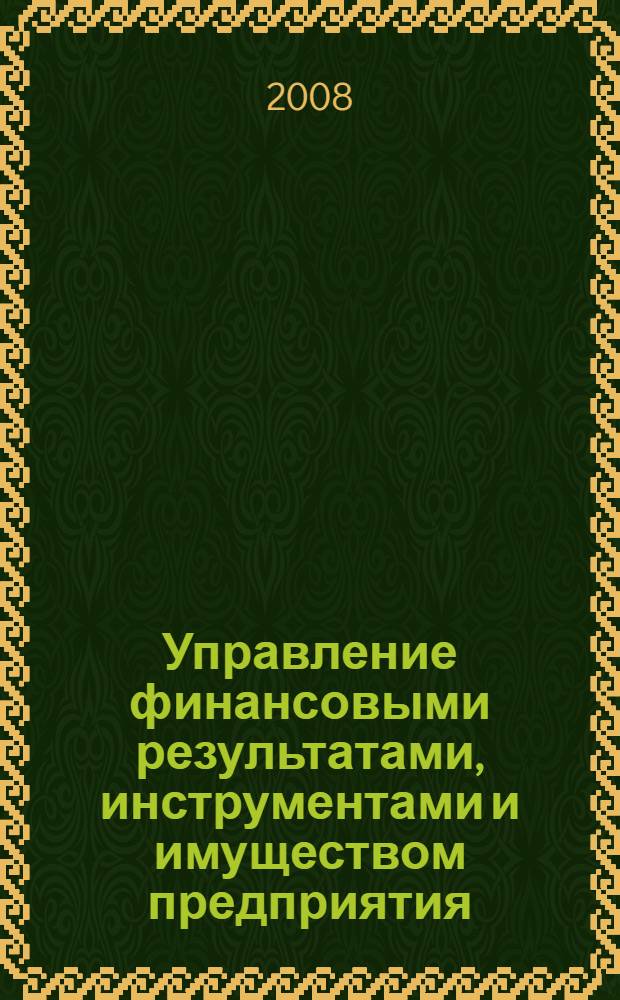 Управление финансовыми результатами, инструментами и имуществом предприятия : учебно-практическое пособие