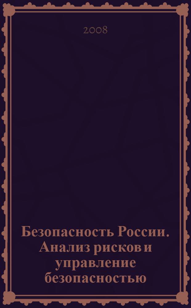 Безопасность России. Анализ рисков и управление безопасностью : правовые, социально-экономические и научно-технические аспекты : (методические рекомендации)