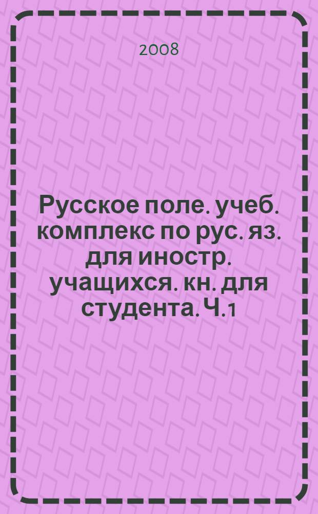 Русское поле. учеб. комплекс по рус. яз. для иностр. учащихся. кн. для студента. Ч. 1